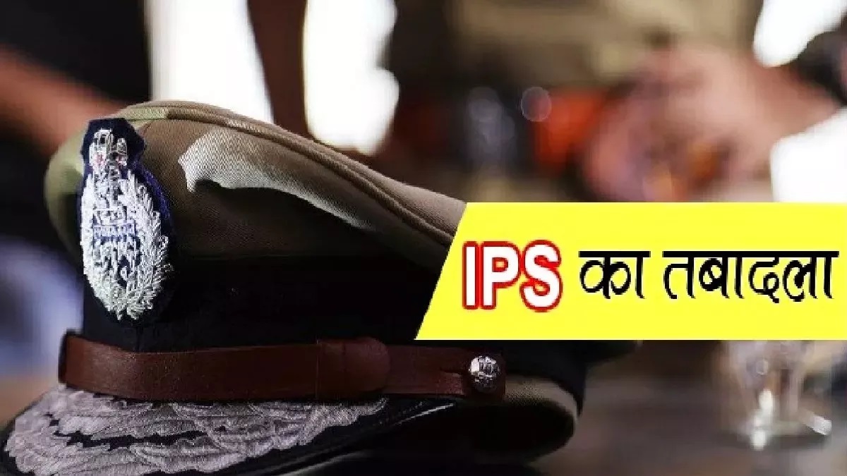 शासन ने किया 15 आईपीएस अधिकारियों का तबादला, तत्काल कार्यभार ग्रहण करन के आदेश